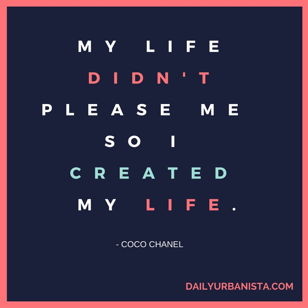 My life didn't please me, so I created my life. Coco Chanel