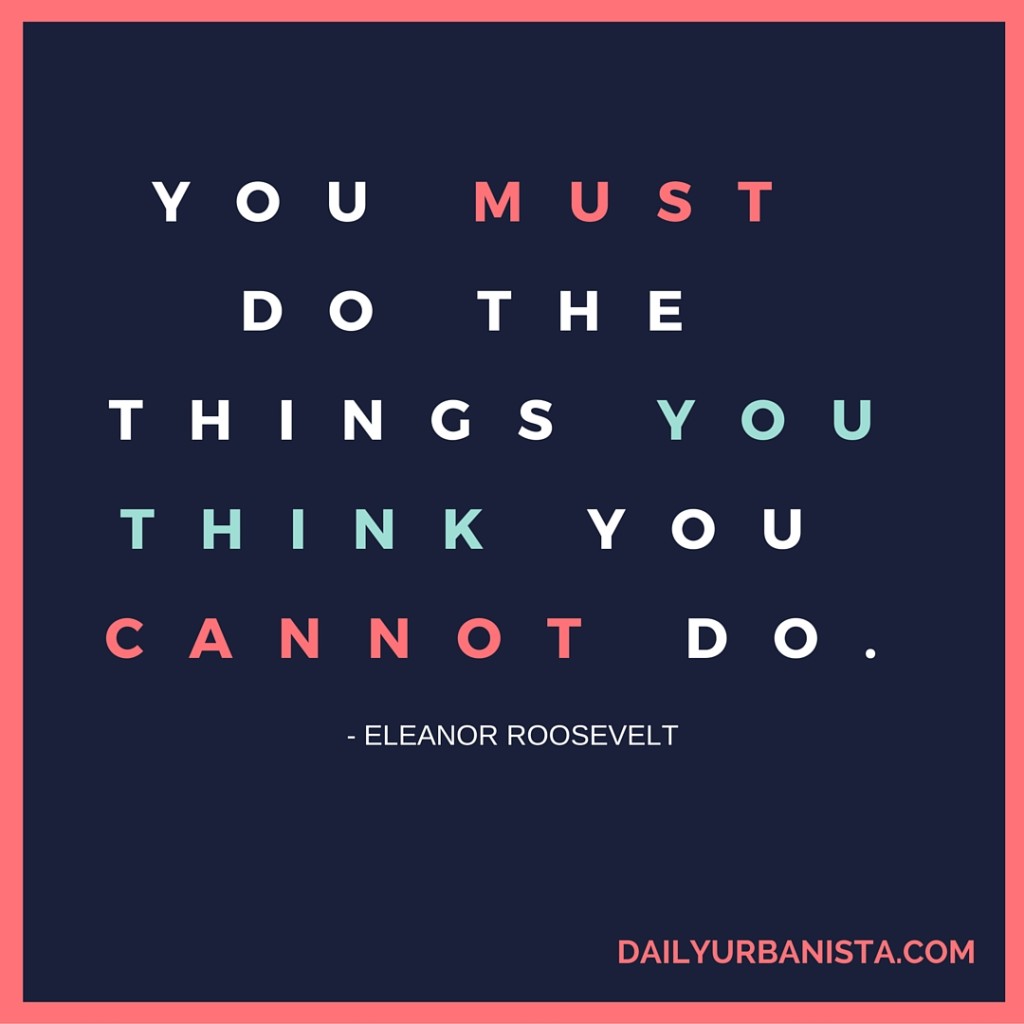 You must do the things you think you cannot do. - Eleanor Roosevelt Motivational Quotes For 2016 