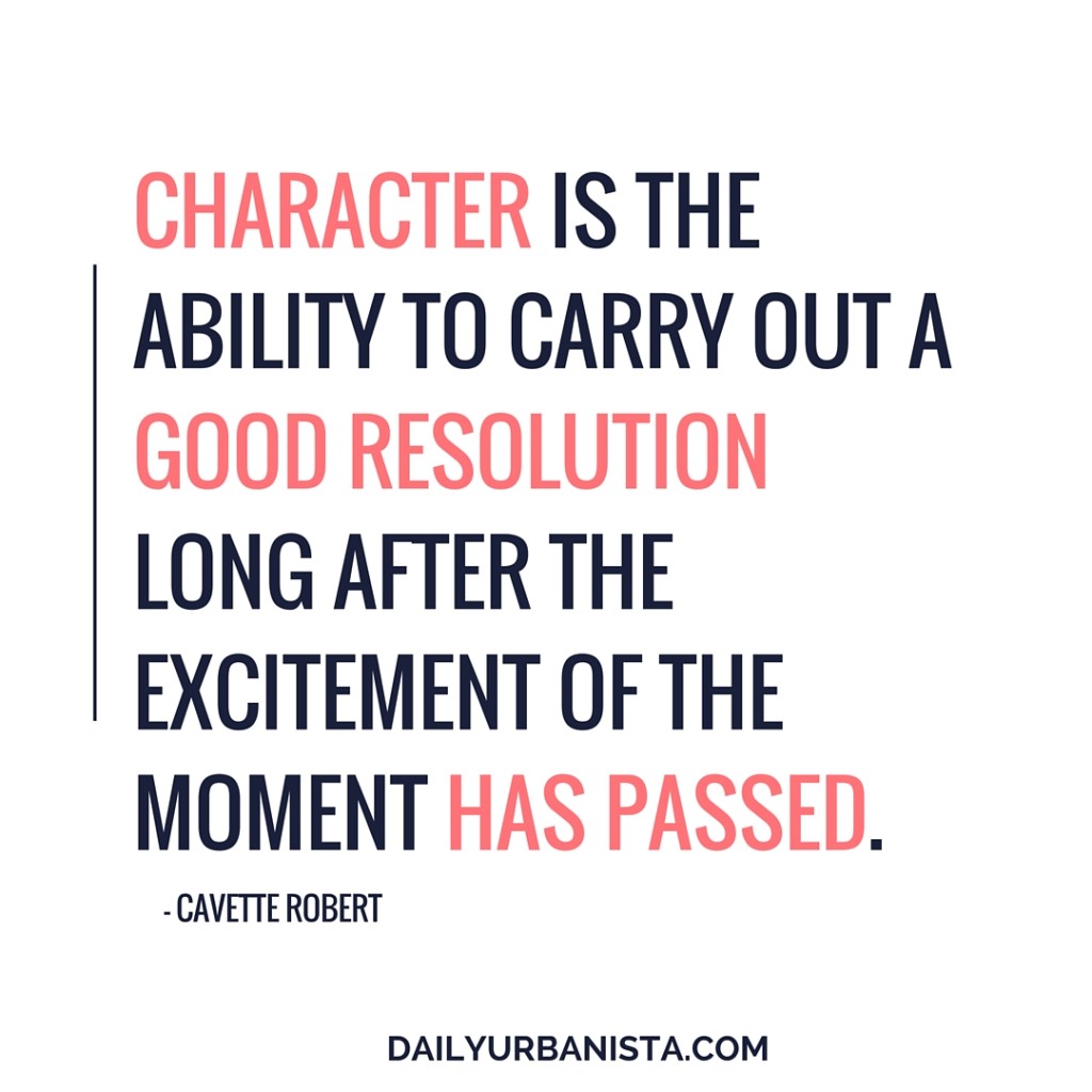 “Character is the ability to carry out a good resolution long after the excitement of the moment has passed.” — Cavett Robert